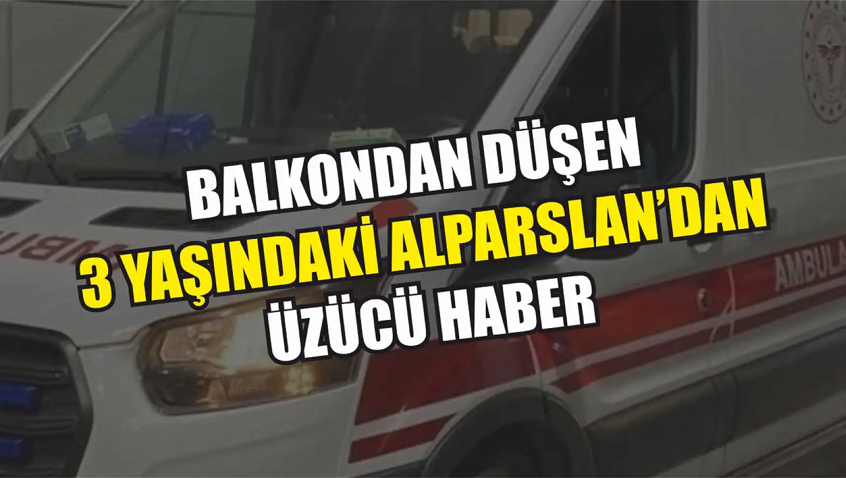 Balkondan Düşen 3 Yaşındaki Alparslan'dan Üzücü Haber