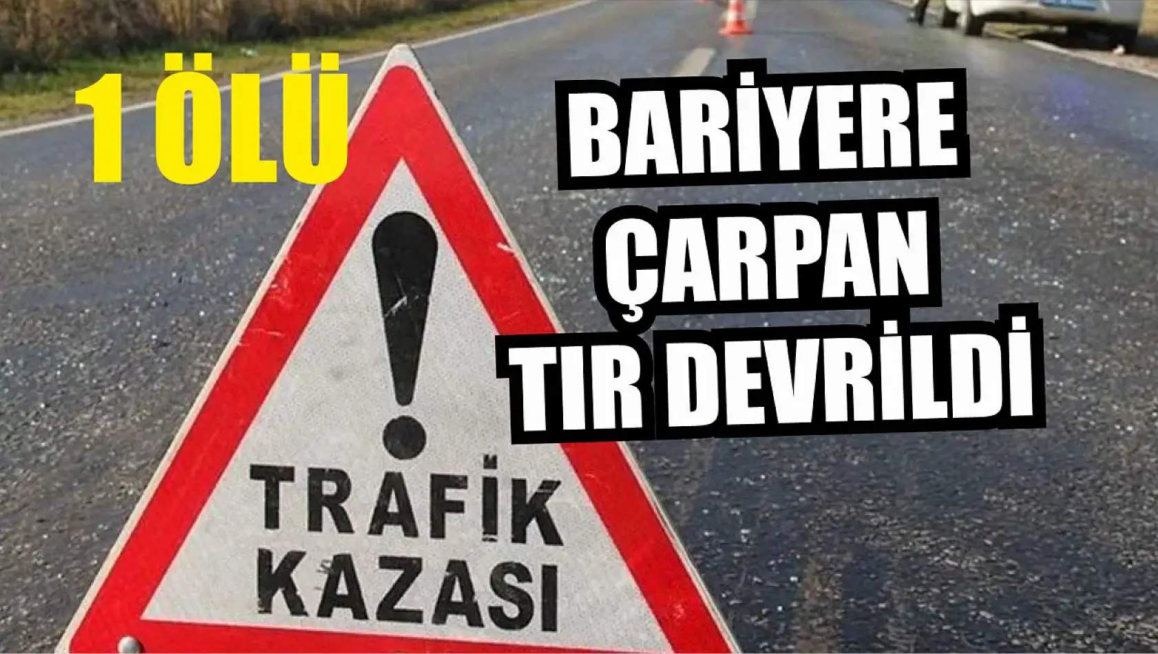 Bariyere çarpan tır devrildi: 1 ölü