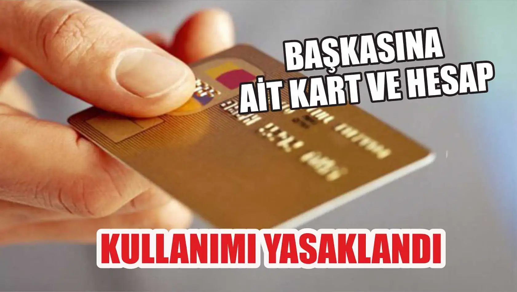 Başkasına Ait Kart ve Hesap Kullanımı Yasaklandı