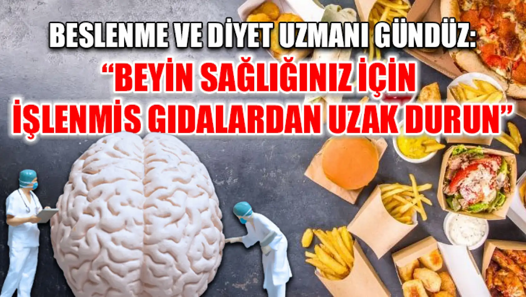 Beslenme ve Diyet Uzmanı Gündüz: 'Beyin sağlığınız için işlenmiş gıdalardan uzak durun'