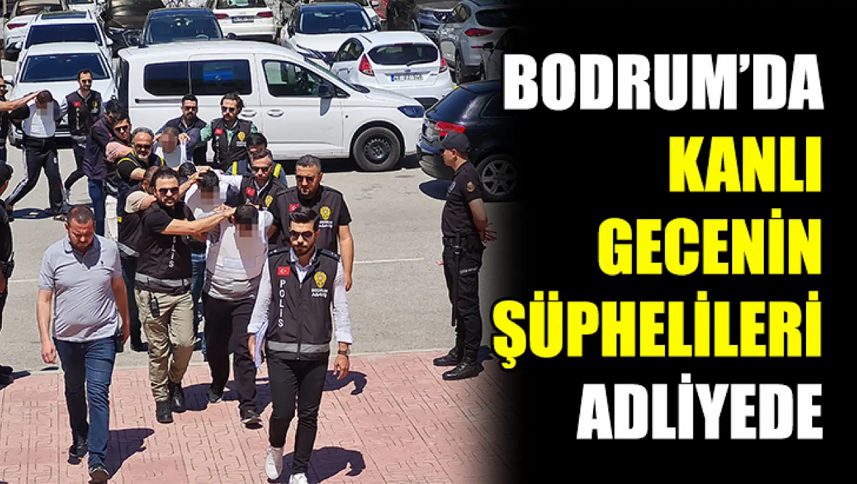 Bodrum'da Kanlı Gecenin Şüphelileri Adliyede