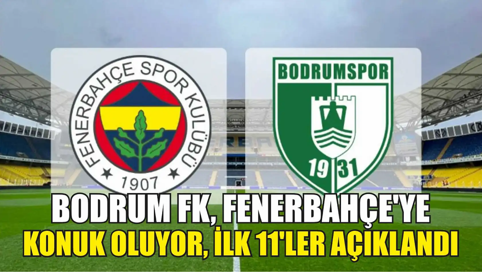 Bodrum FK, Fenerbahçe'ye Konuk Oluyor, İlk 11'ler Açıklandı