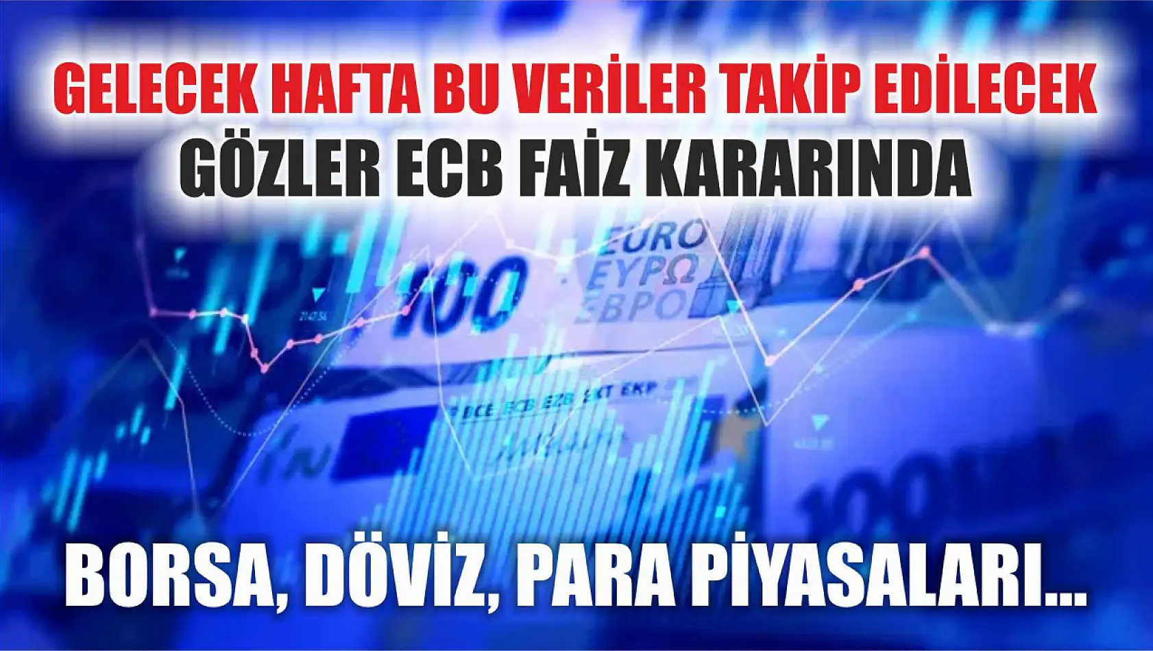 Borsa, döviz, para piyasaları... Gelecek hafta bu veriler takip edilecek: Gözler ECB faiz kararında