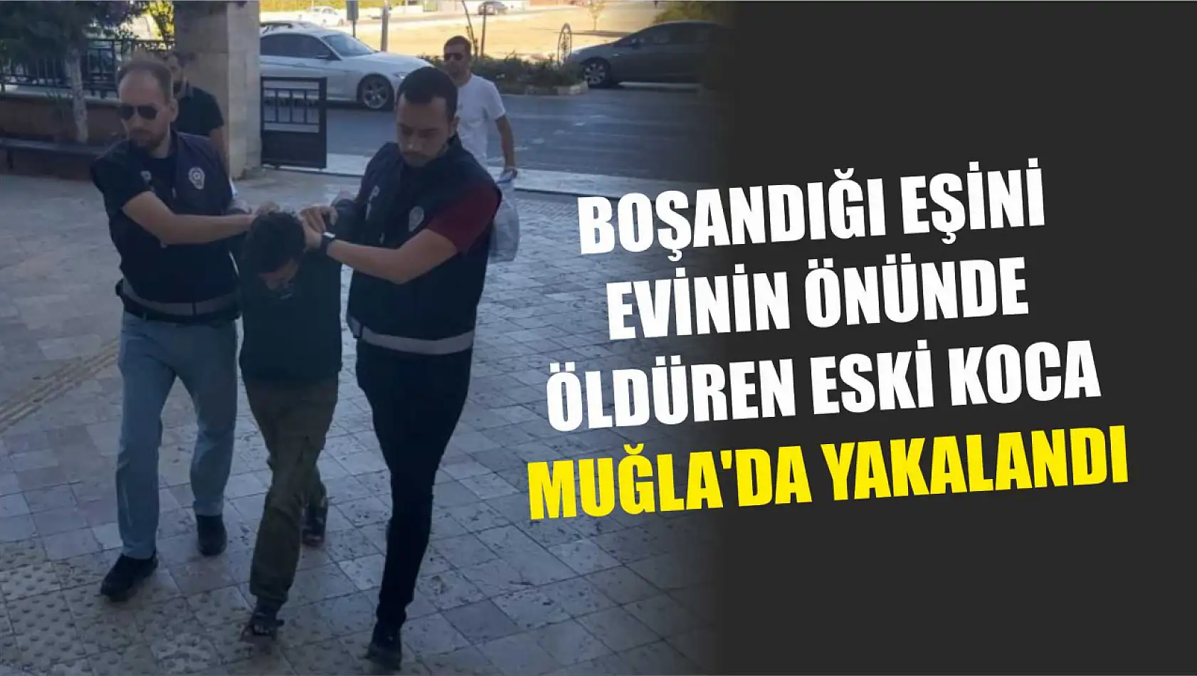 Boşandığı eşini evinin önünde öldüren eski koca Muğla'da yakalandı