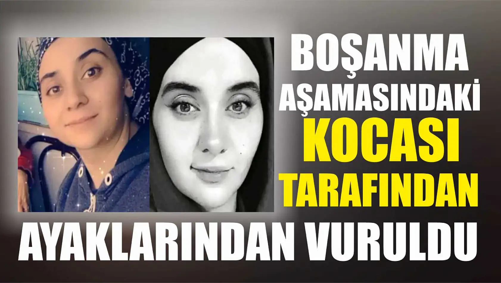 Boşanma aşamasındaki kocası tarafından ayaklarından vuruldu