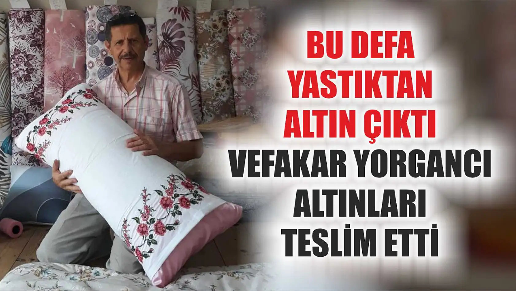 Bu defa yastıktan altın çıktı, vefakar yorgancı altınları teslim etti