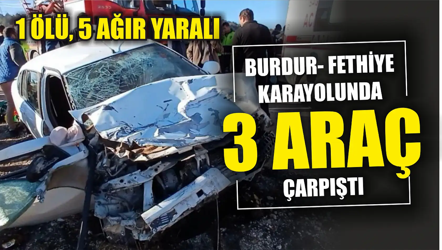 Burdur- Fethiye karayolunda 3 araç çarpıştı, 1 ölü, 5 ağır yaralı