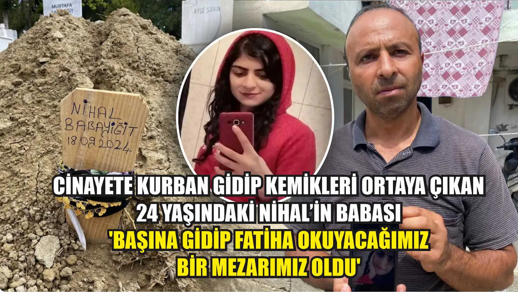 Cinayete kurban gidip kemikleri ortaya çıkan 24 yaşındaki Nihal'in babası:'Başına gidip Fatiha okuyacağımız bir mezarımız oldu'