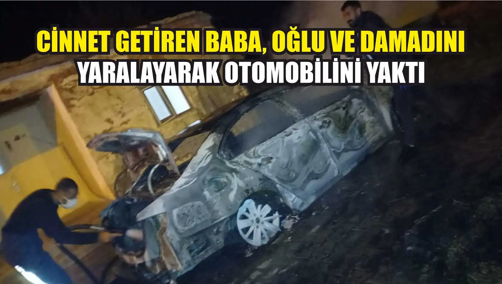 Cinnet getiren baba, oğlu ve damadını yaralayarak otomobilini yaktı