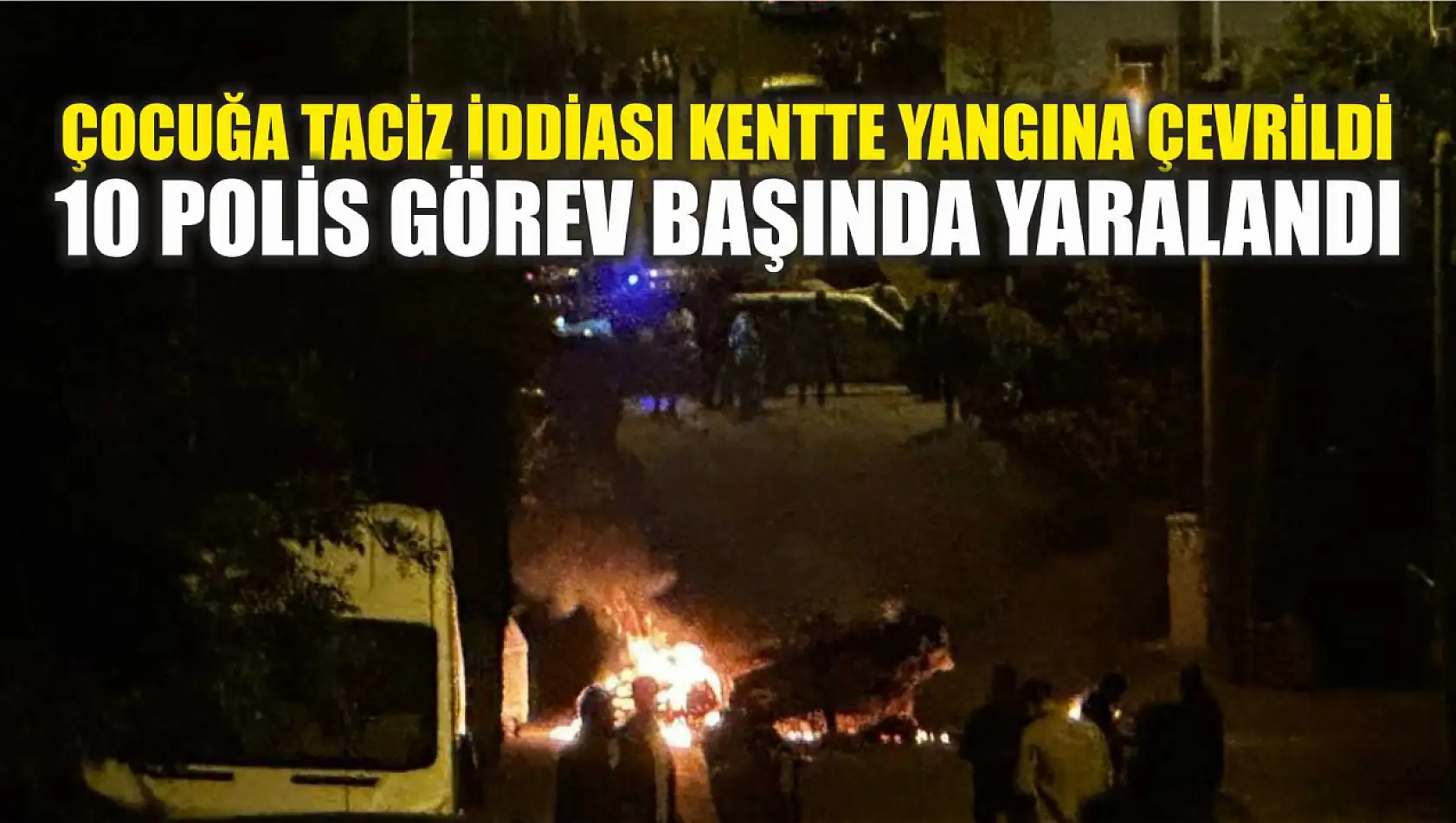 Çocuğa Taciz İddiası Kentte Yangına Çevrildi, 10 Polis Görev Başında Yaralandı