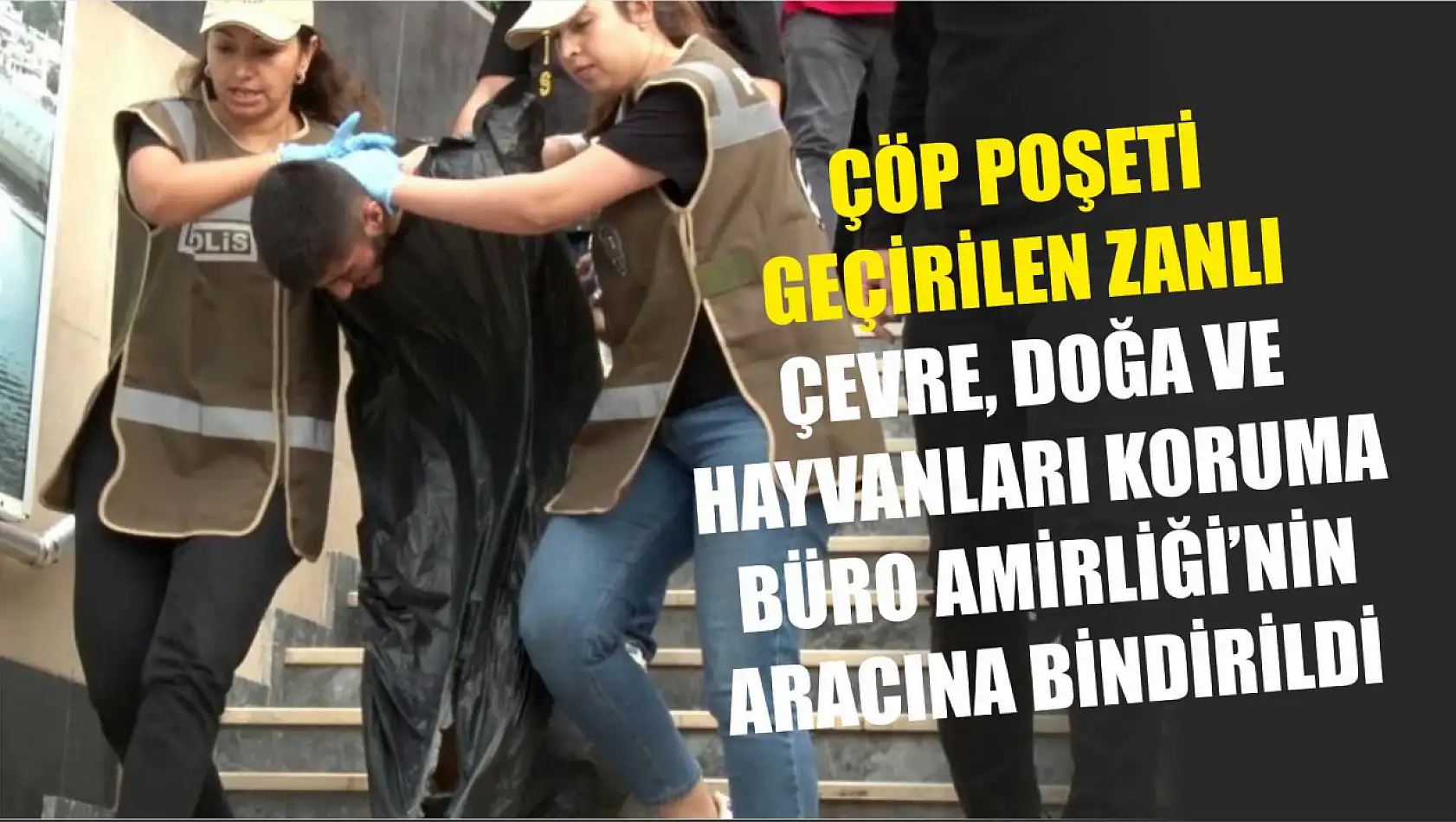 Çöp poşeti geçirilen zanlı Çevre, Doğa ve Hayvanları Koruma Büro Amirliği'nin aracına bindirildi