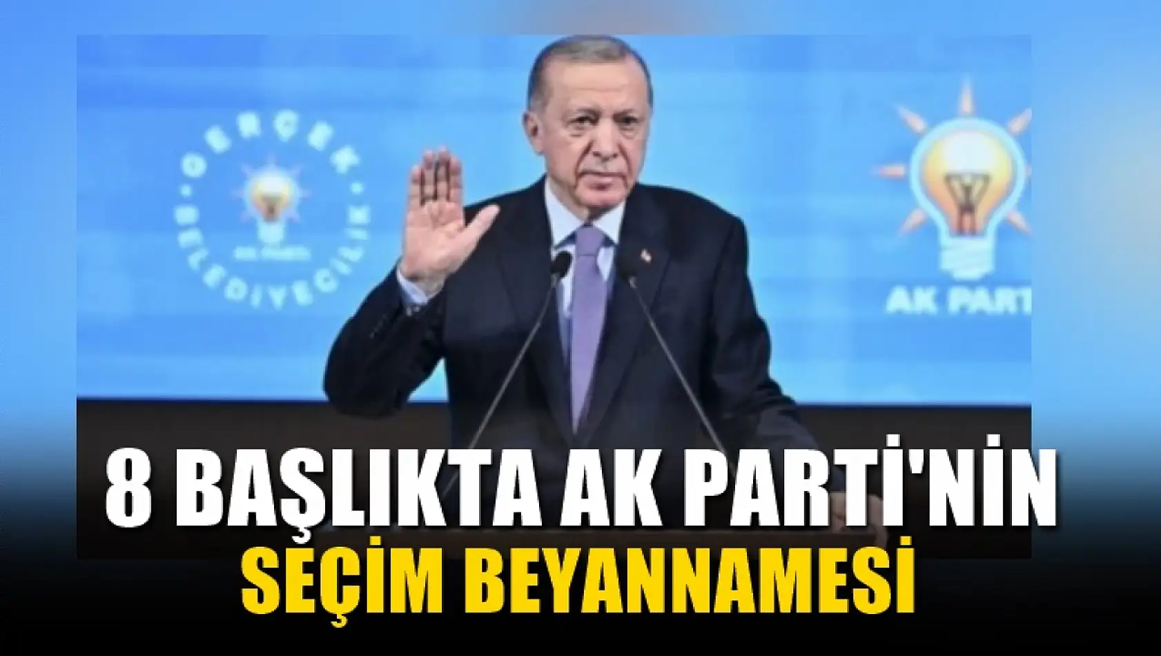 Cumhurbaşkanı Erdoğan açıkladı! İşte 8 başlıkta AK Parti'nin seçim beyannamesi