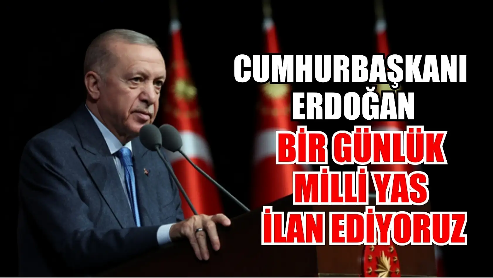 Cumhurbaşkanı Erdoğan: Bir günlük milli yas ilan ediyoruz