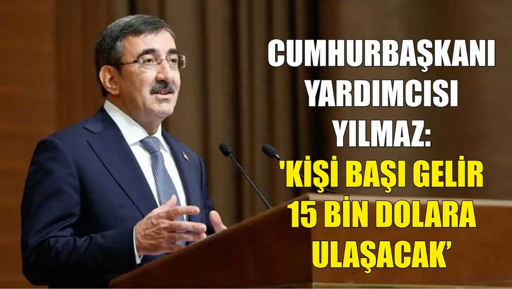 Cumhurbaşkanı Yardımcısı Yılmaz: 'Kişi Başı Gelir 15 Bin Dolara Ulaşacak'