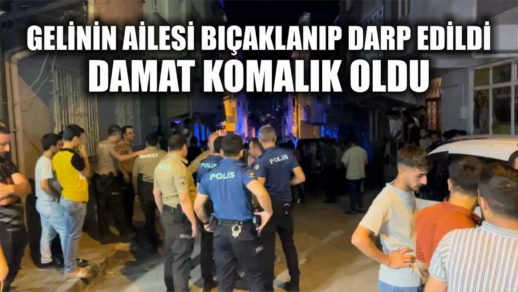 Damat komalık oldu, gelinin ailesi ise bıçaklanıp darp edildi