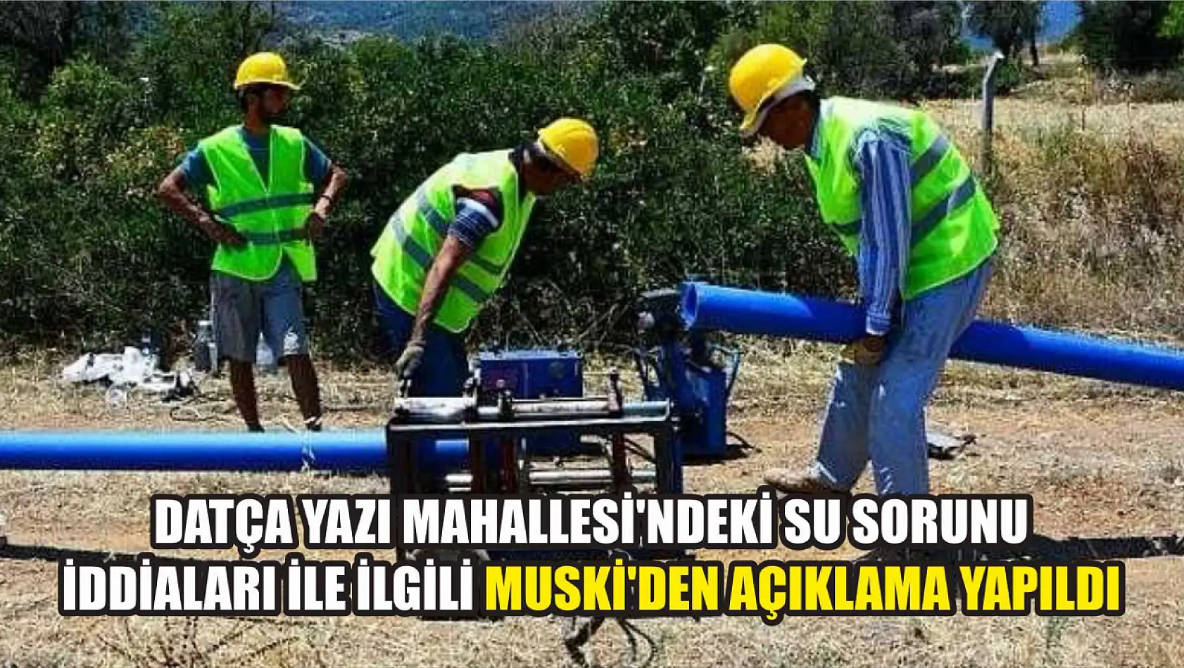 Datça Yazı Mahallesi'ndeki su sorunu iddiaları ile ilgili MUSKİ'den açıklama yapıldı