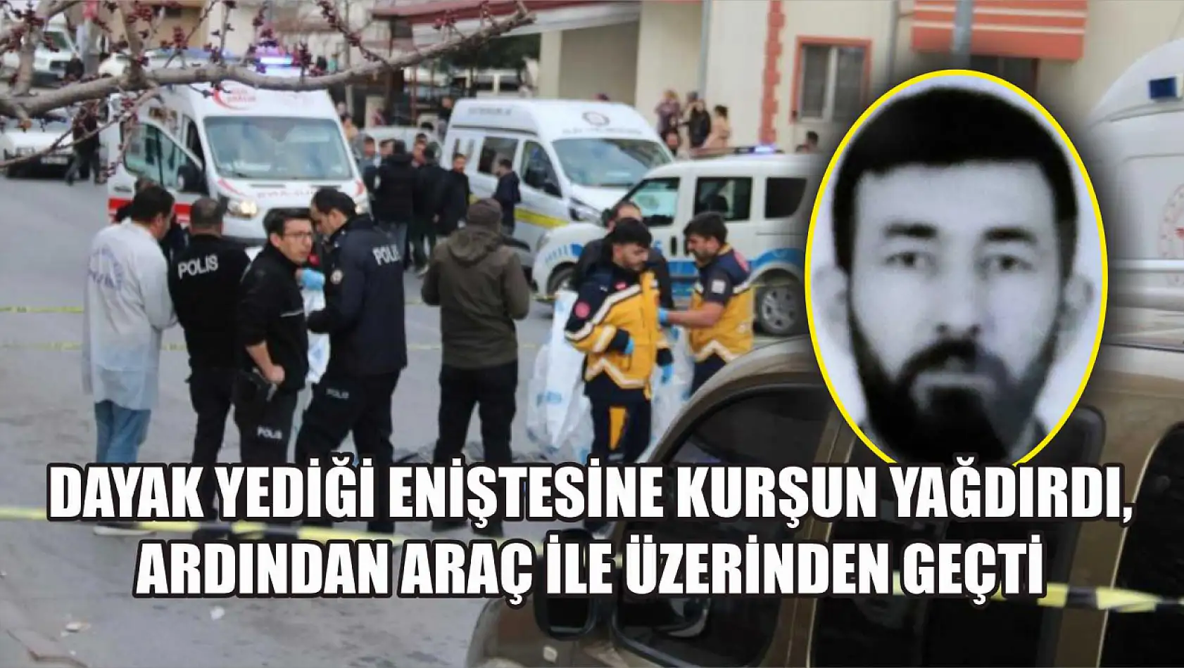 Dayak yediği eniştesine kurşun yağdırdı, ardından araç ile üzerinden geçti