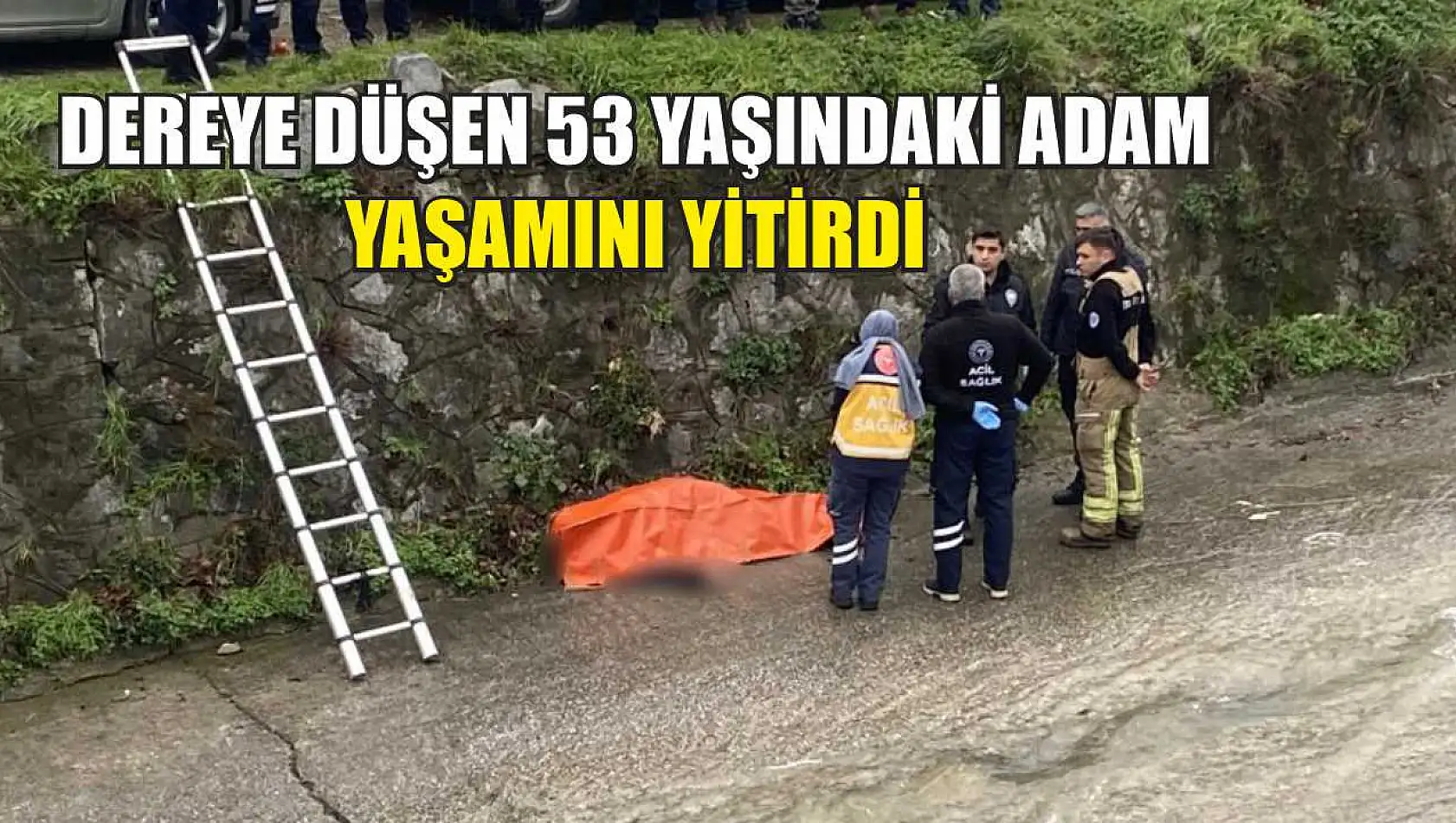 Dereye düşen 53 yaşındaki adam yaşamını yitirdi