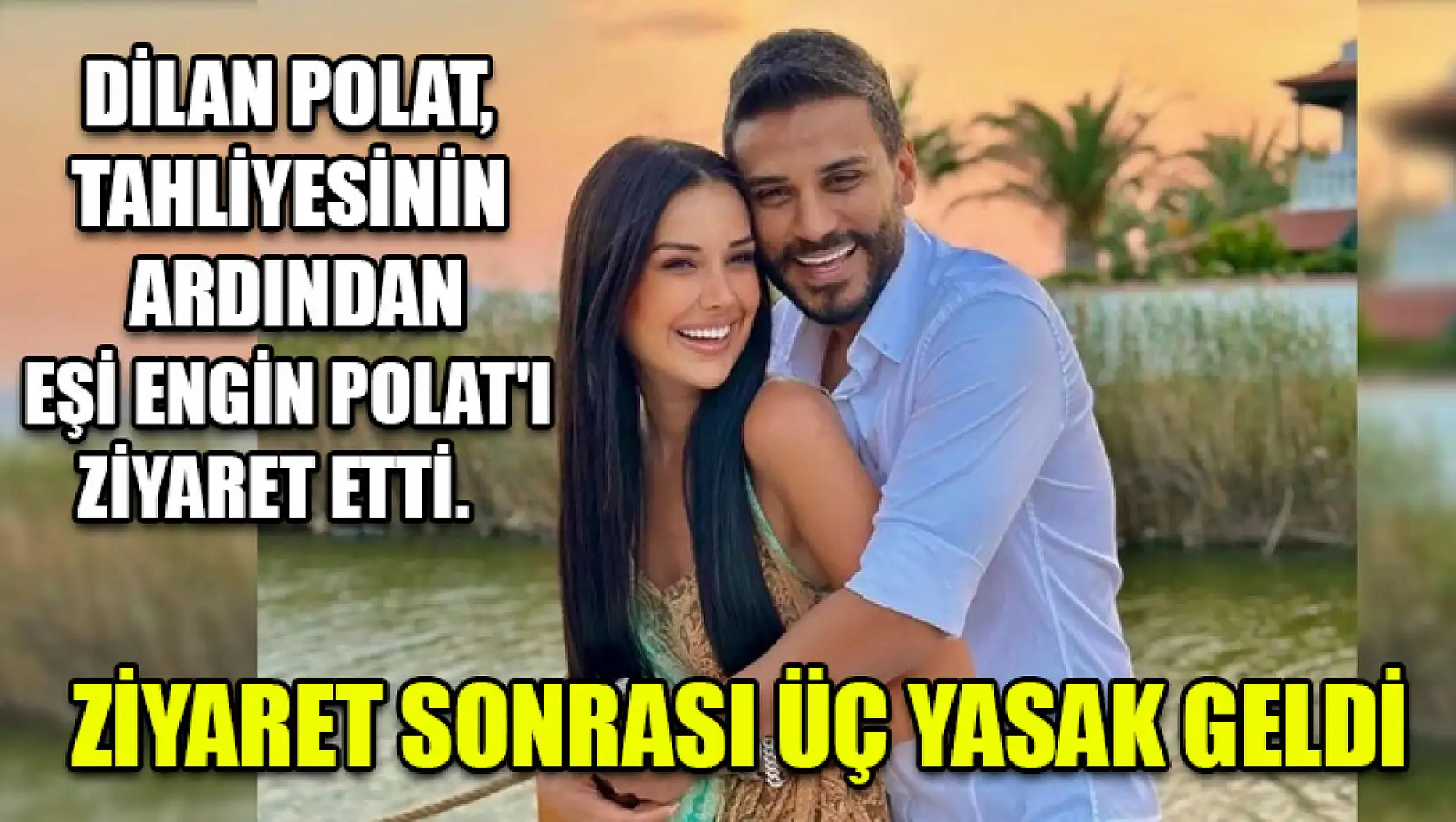 Dilan Polat, Tahliyesinin Ardından Eşi Engin Polat'ı Ziyaret Etti.  Ziyaret Sonrası Üç Yasak Geldi