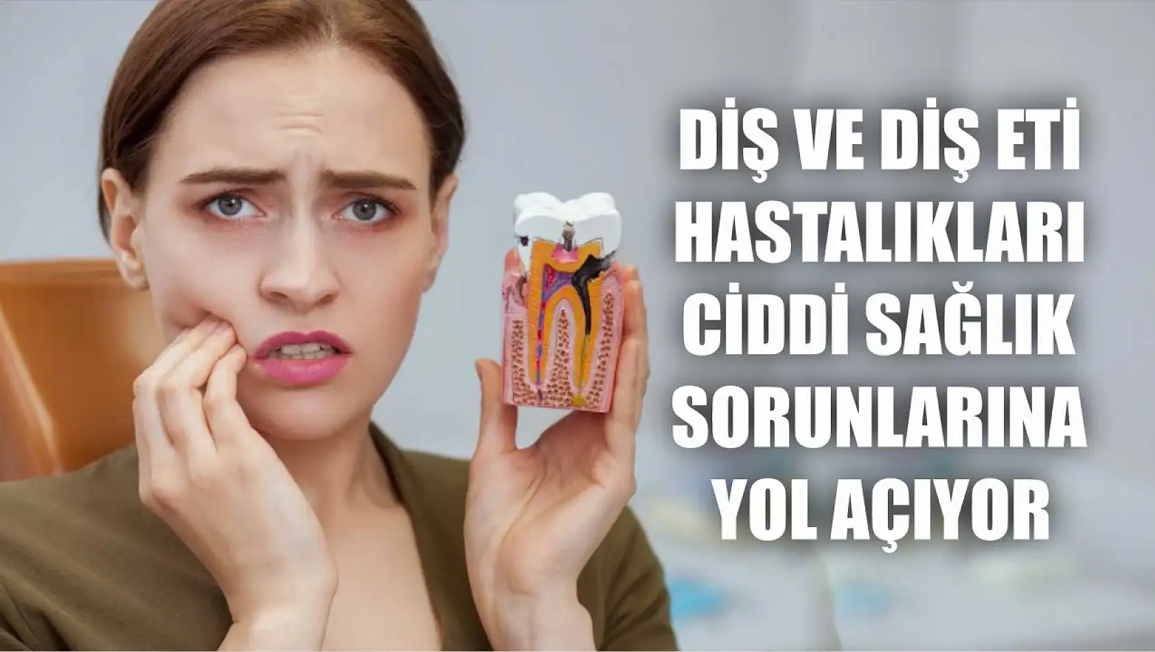 Diş ve diş eti hastalıkları ciddi sağlık sorunlarına yol açıyor