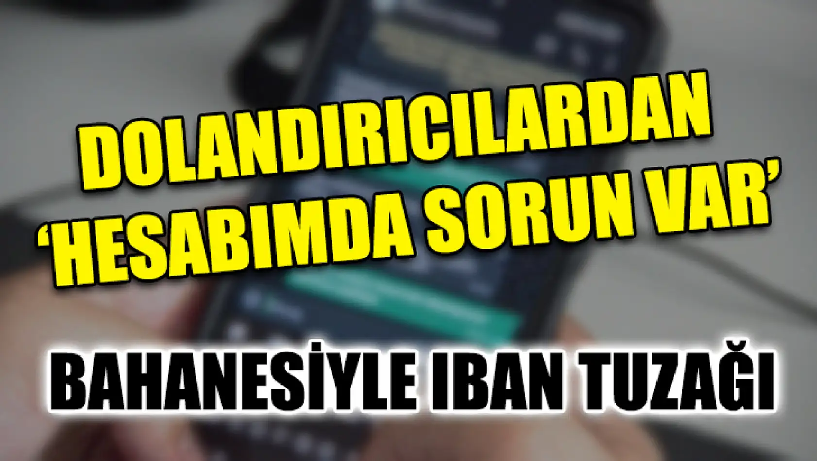 Dolandırıcılardan 'Hesabımda Sorun Var' Bahanesiyle Iban Tuzağı