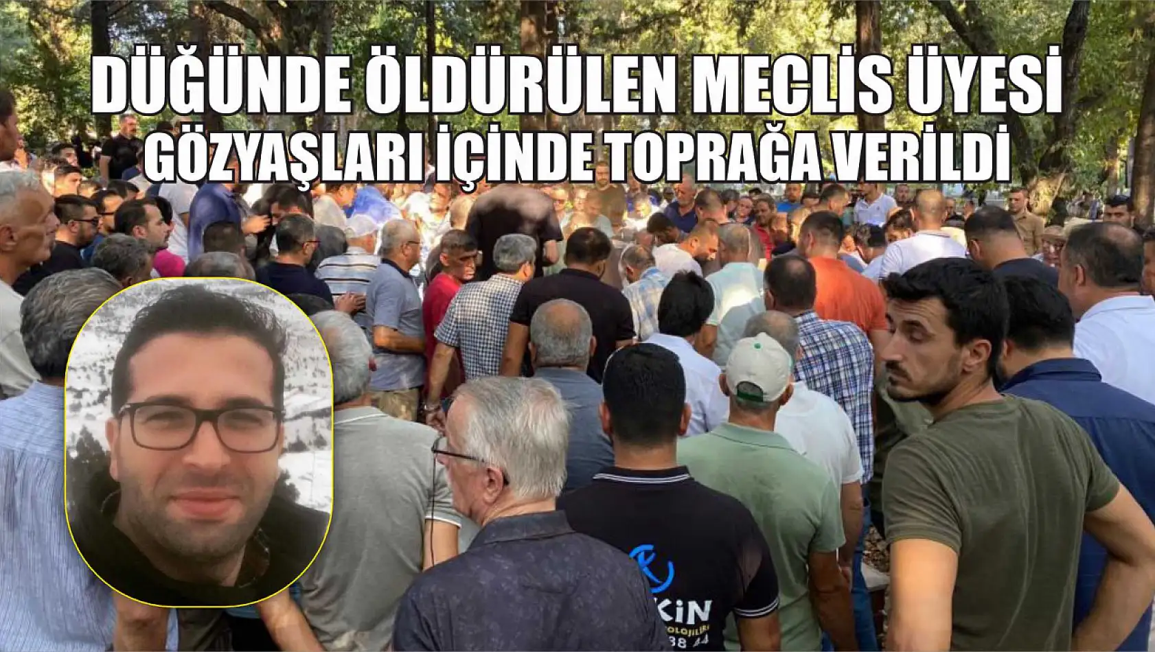 Düğünde öldürülen meclis üyesi gözyaşları içinde toprağa verildi