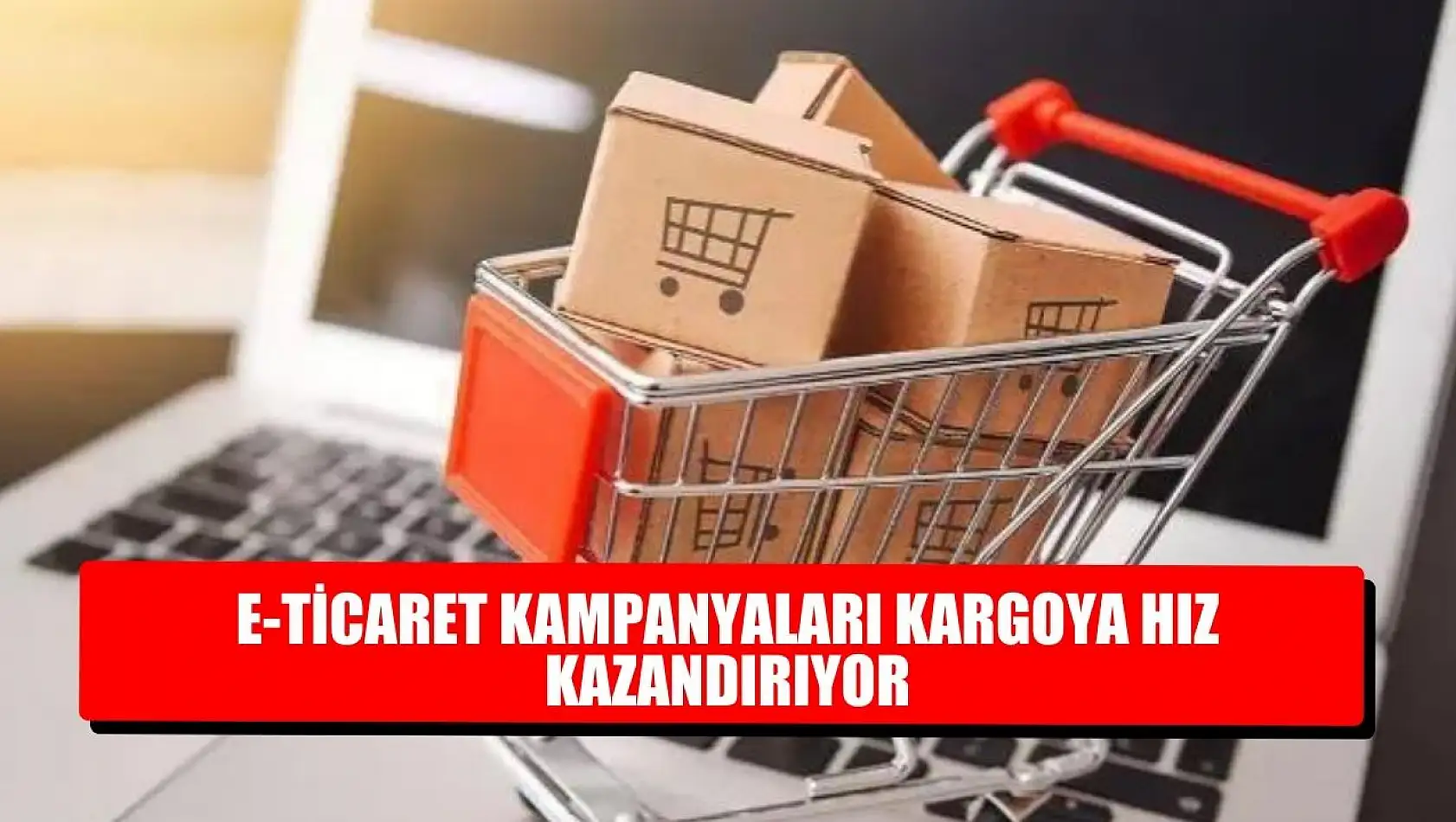 E-ticaret kampanyaları kargoya hız kazandırıyor