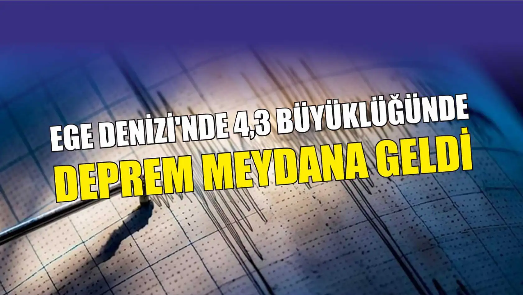 Ege Denizi'nde 4,3 büyüklüğünde deprem meydana geldi