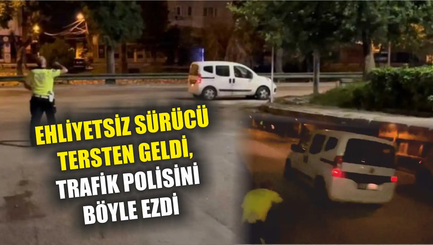 Ehliyetsiz sürücü tersten geldi, trafik polisini böyle ezdi