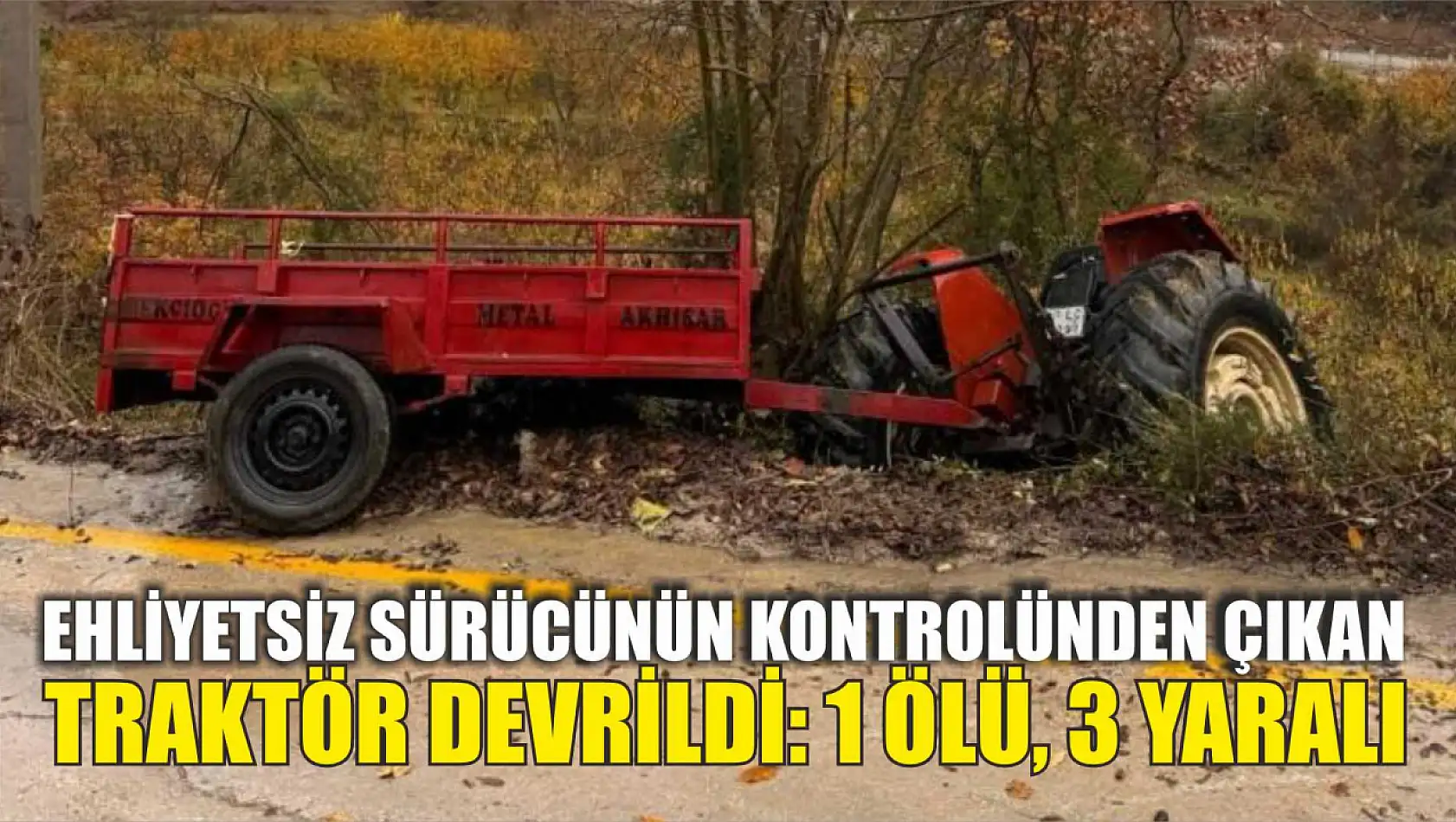 Ehliyetsiz sürücünün kontrolünden çıkan traktör devrildi: 1 ölü, 3 yaralı