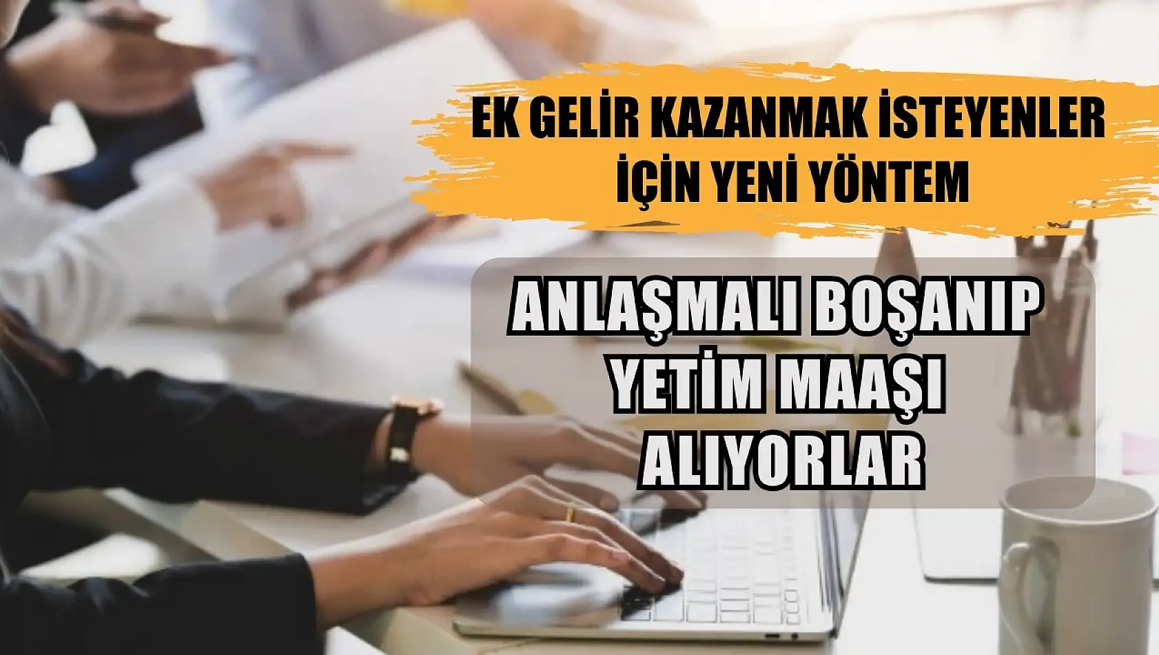 Ek gelir kazanmak isteyenler için yeni yöntem, anlaşmalı boşanıp yetim maaşı alıyorlar