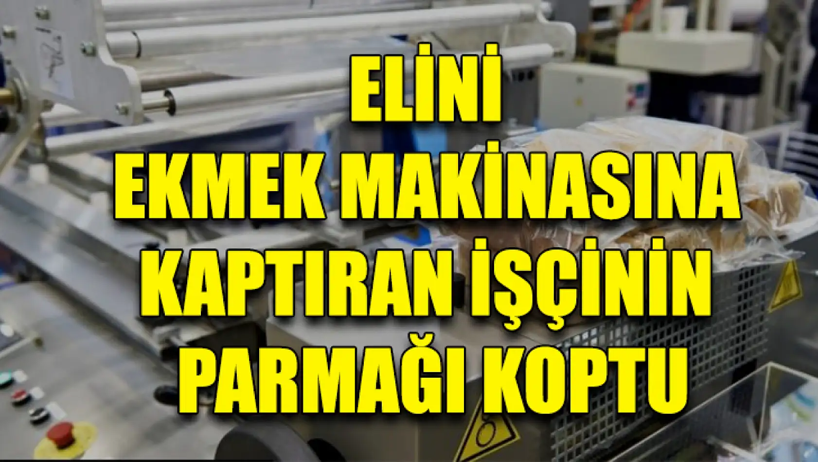 Elini Ekmek Makinasına Kaptıran İşçinin Parmağı Koptu