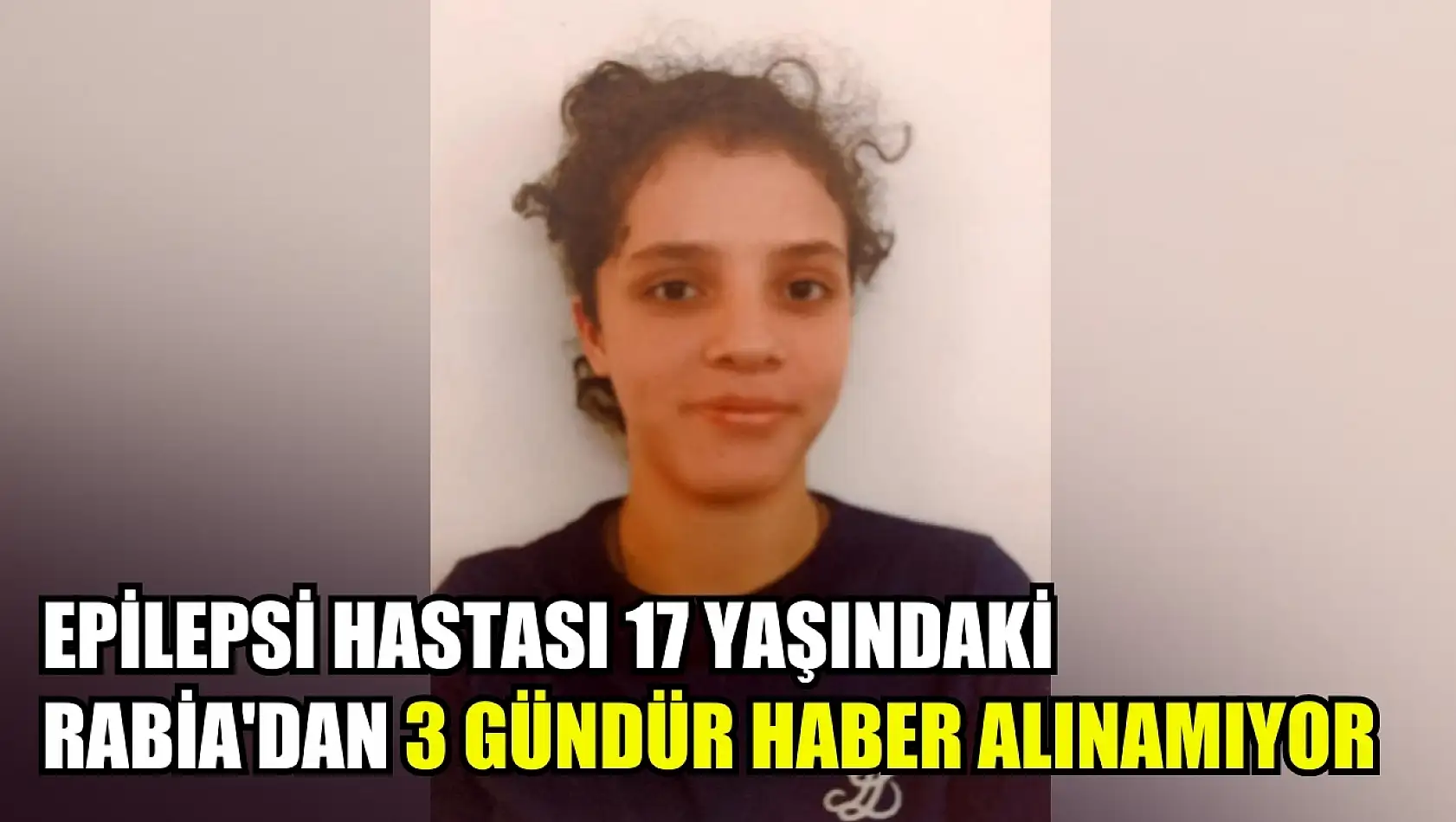 Epilepsi hastası 17 yaşındaki Rabia'dan 3 gündür haber alınamıyor