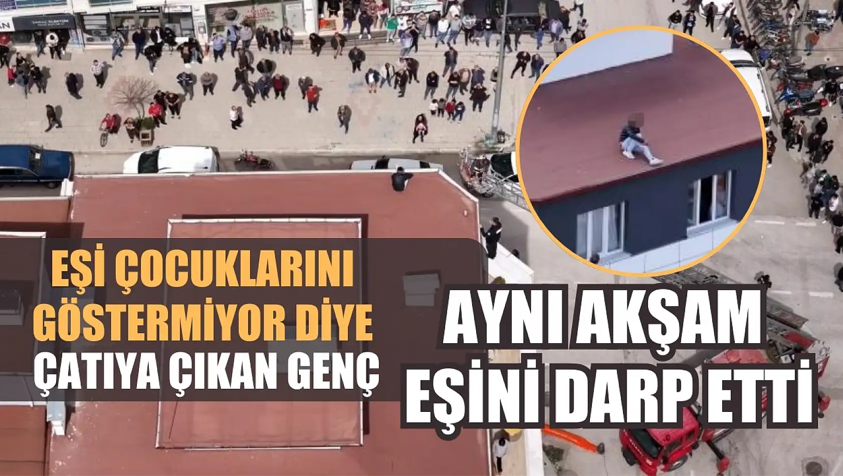 Eşi çocuklarını göstermiyor diye çatıya çıkan genç, aynı akşam eşini darp etti