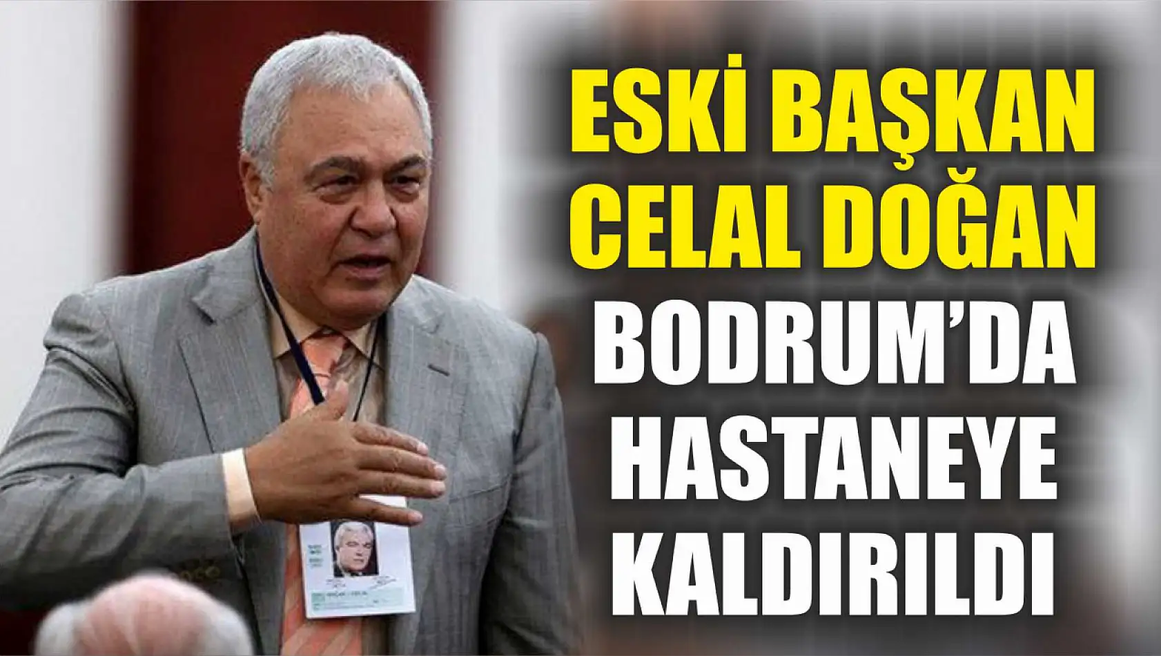 Eski Başkan Celal Doğan Bodrum'da hastaneye kaldırıldı