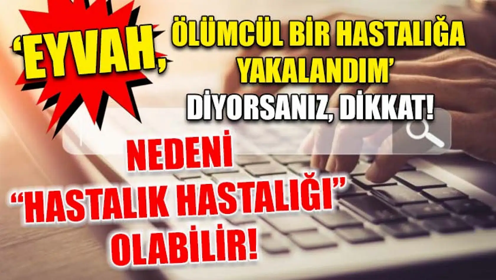 'Eyvah, ölümcül bir hastalığa yakalandım' diyorsanız, dikkat! nedeni 'hastalık hastalığı' olabilir!