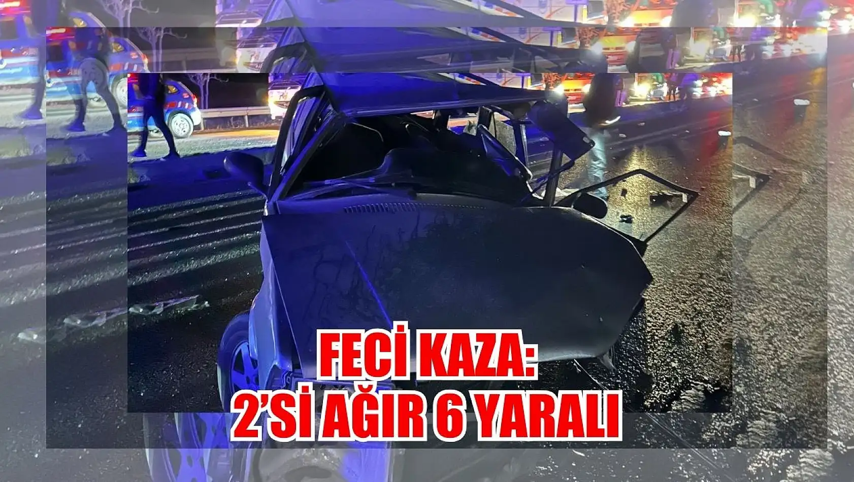 Feci Kaza: 2'si Ağır 6 Yaralı