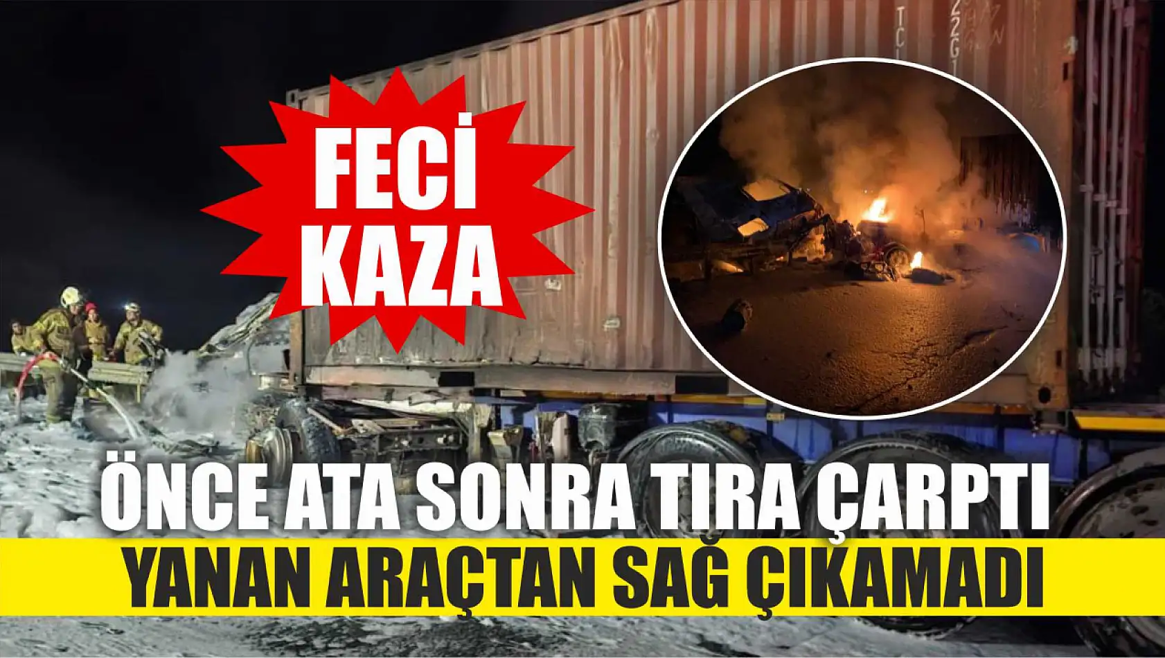 Feci kaza: Önce ata sonra tıra çarptı, yanan araçtan sağ çıkamadı