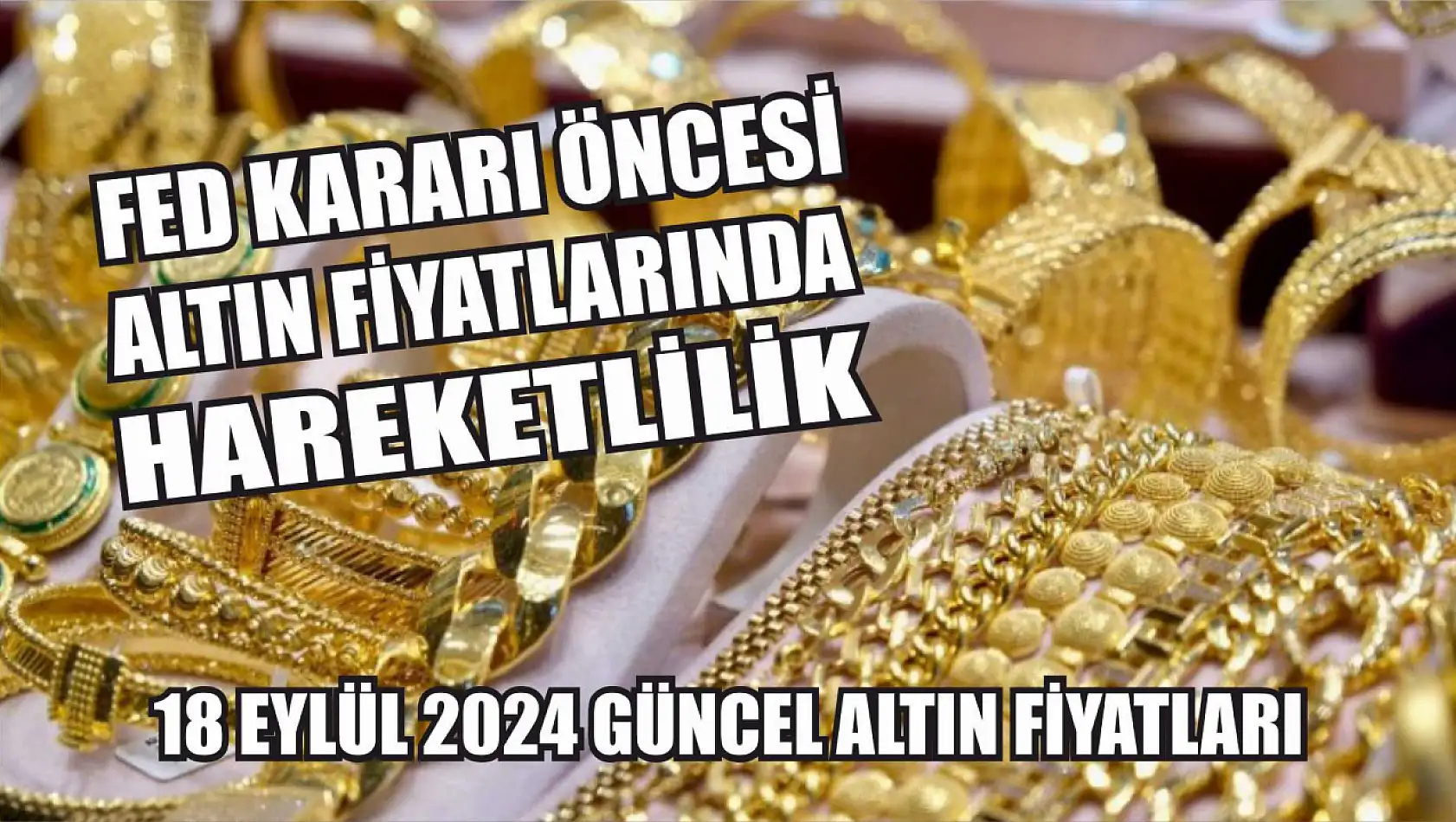 Fed Kararı Öncesi Altın Fiyatlarında Hareketlilik: 18 Eylül 2024 Güncel Altın Fiyatları