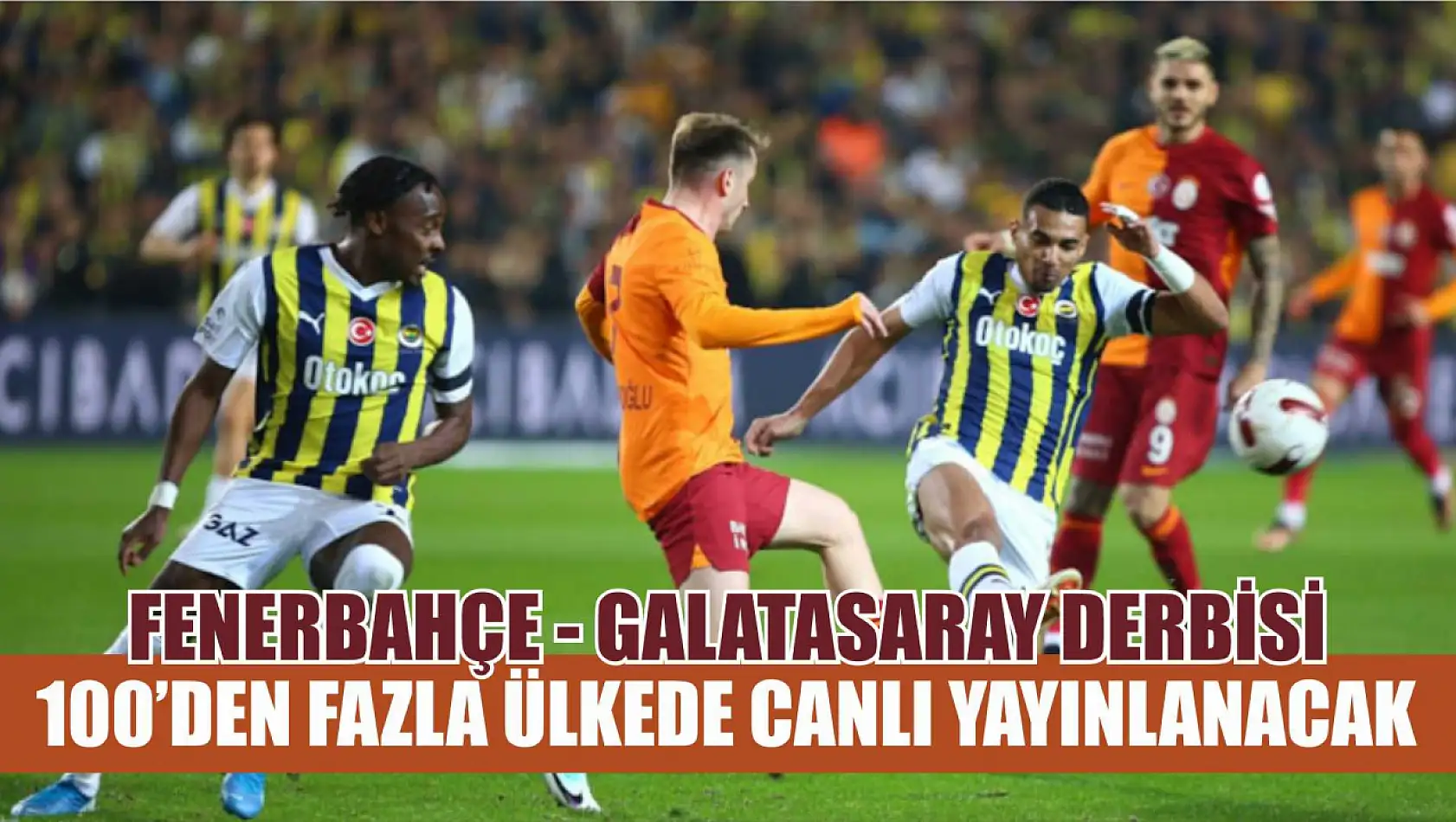 Fenerbahçe - Galatasaray derbisi 100'den fazla ülkede canlı yayınlanacak