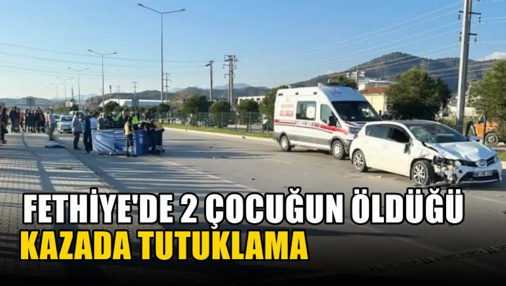 Fethiye'de 2 çocuğun öldüğü kazada, tutuklama