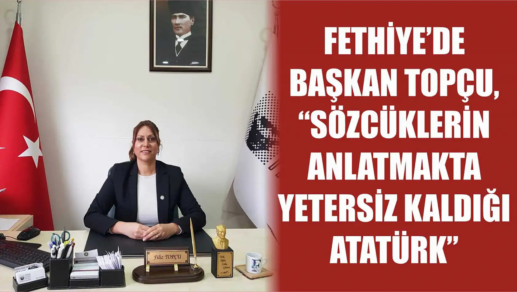 Fethiye'de Başkan Topçu, 'Sözcüklerin anlatmakta yetersiz kaldığı Atatürk'