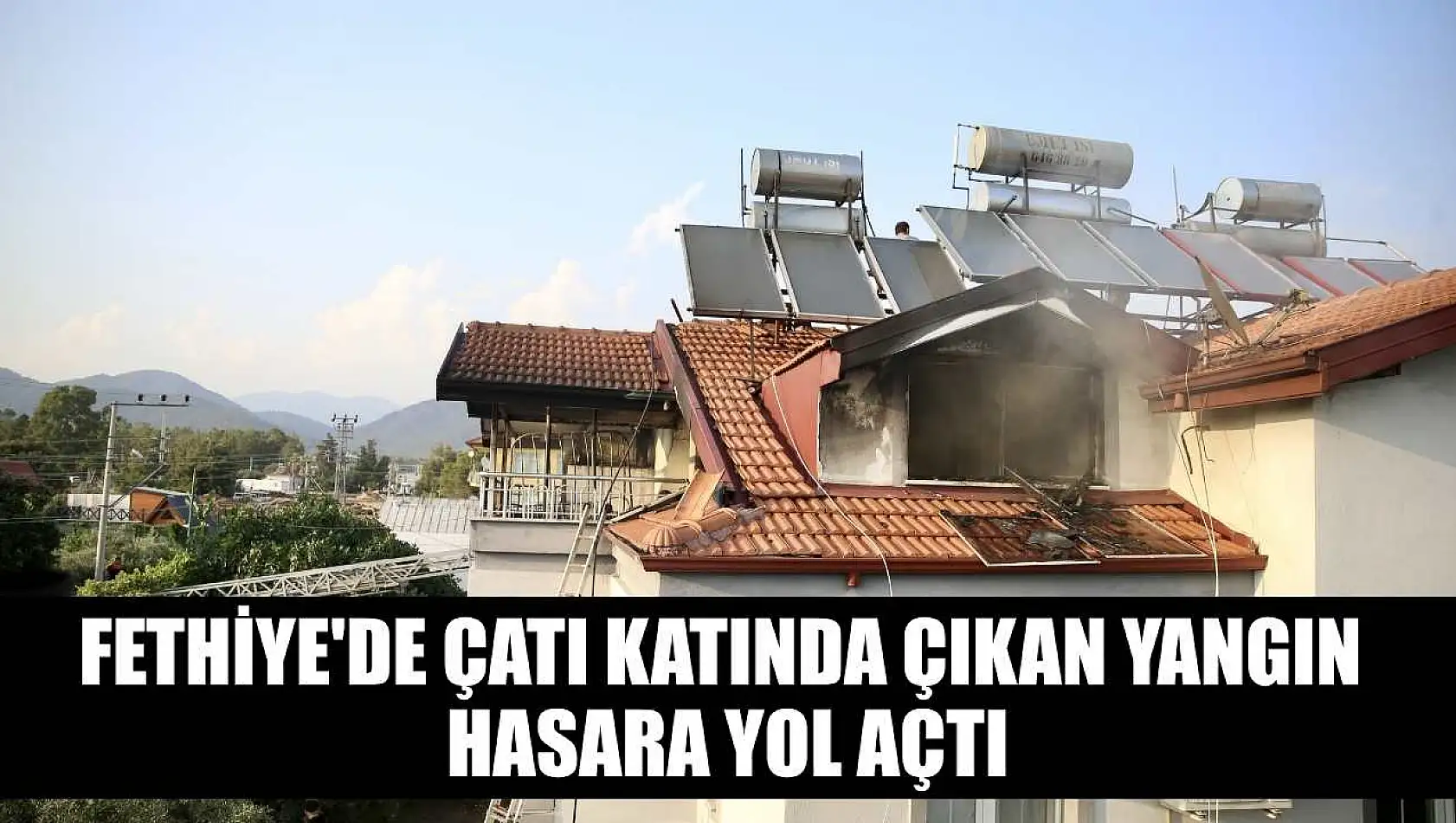 Fethiye'de çatı katında çıkan yangın hasara yol açtı