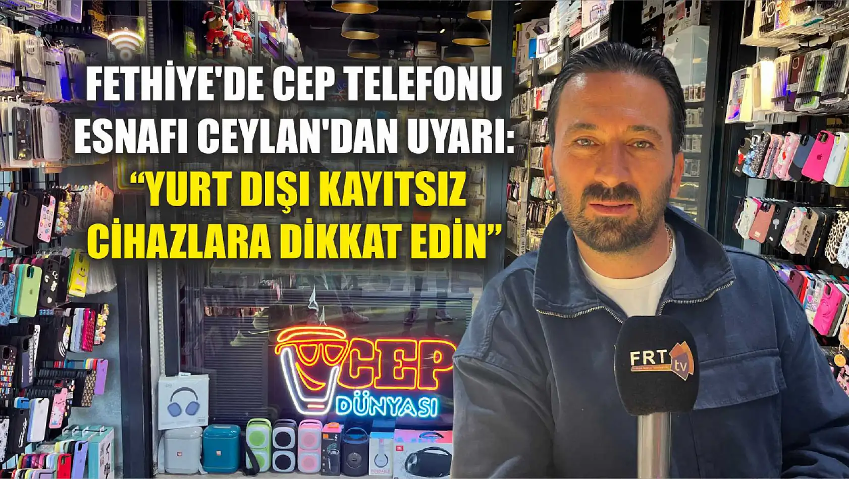 Fethiye'de Cep Telefonu Esnafı Ceylan'dan Uyarı: 'Yurt Dışı Kayıtsız Cihazlara Dikkat Edin'