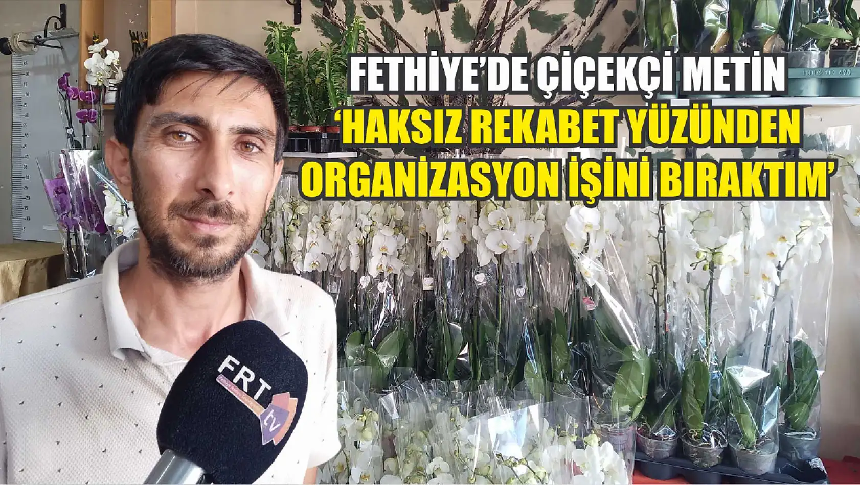 Fethiye'de çiçekçi Metin, 'Haksız rekabet yüzünden organizasyon işini bıraktım'