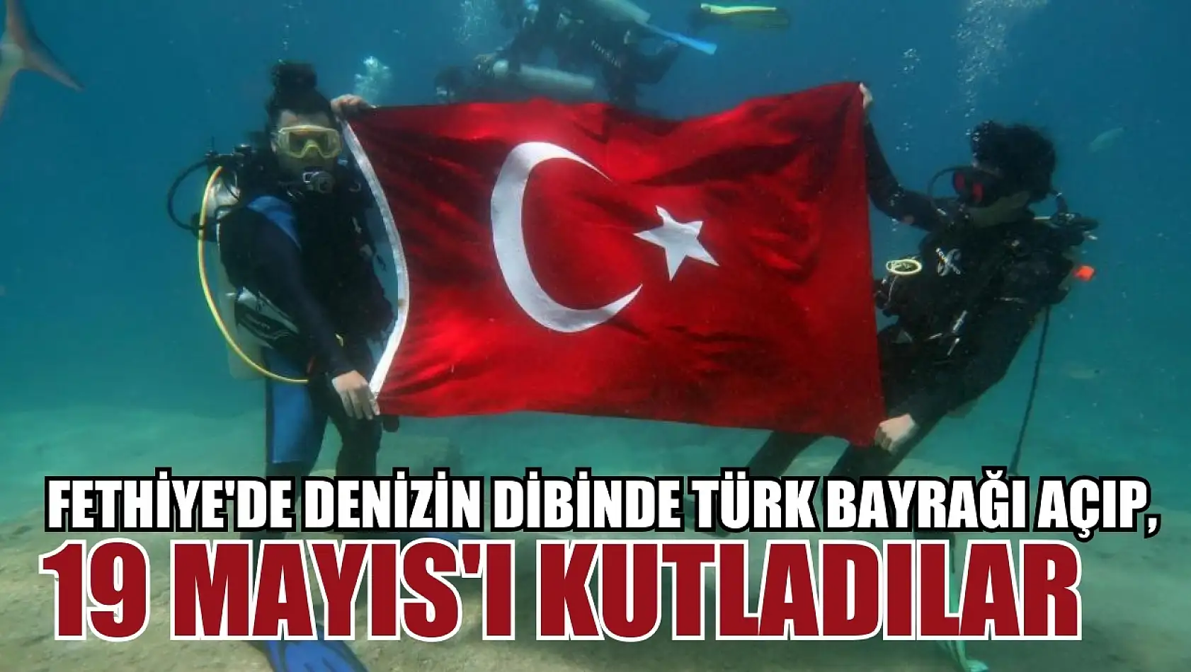 Fethiye'de Denizin Dibinde Türk Bayrağı Açıp, 19 Mayıs'ı Kutladılar