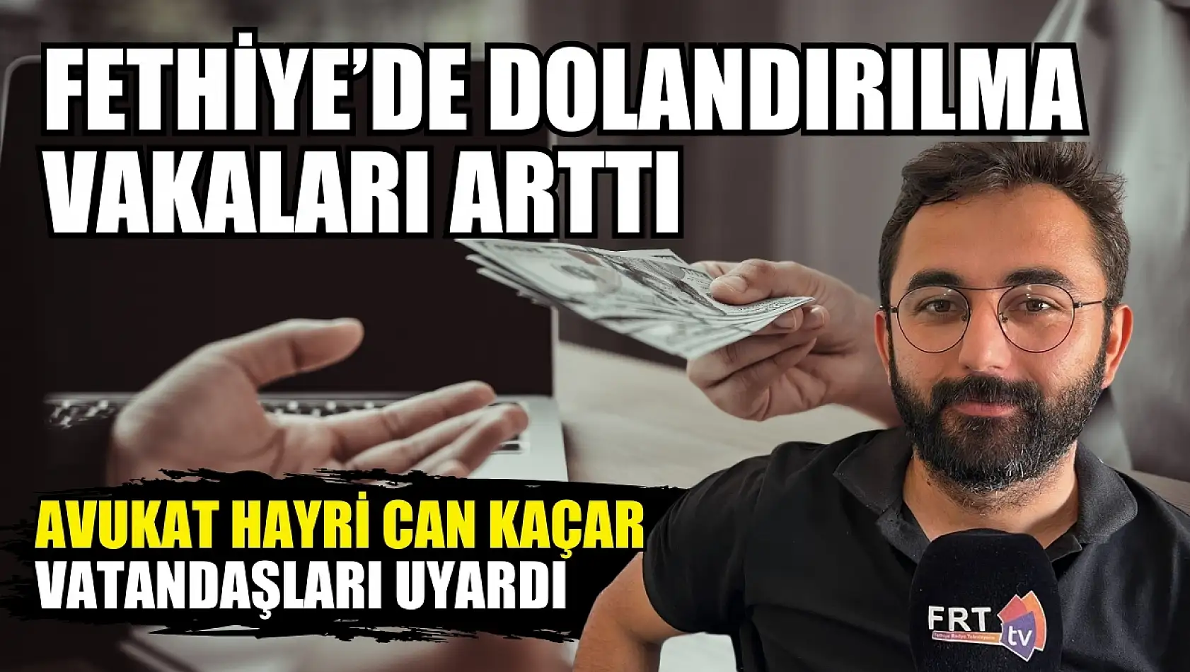 Fethiye'de dolandırılma vakaları arttı Avukat Hayri Can Kaçar vatandaşları uyardı