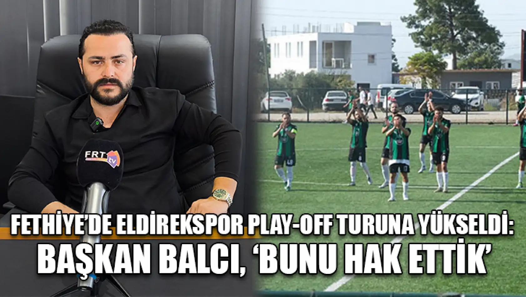 Fethiye'de Eldirekspor Play-Off Turuna Yükseldi: Başkan Balcı, 'Bunu Hak Ettik'