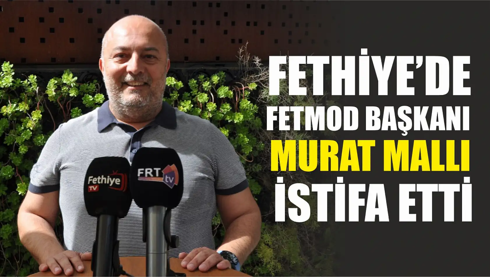 Fethiye'de FETMOD Başkanı Murat Mallı İstifa Etti