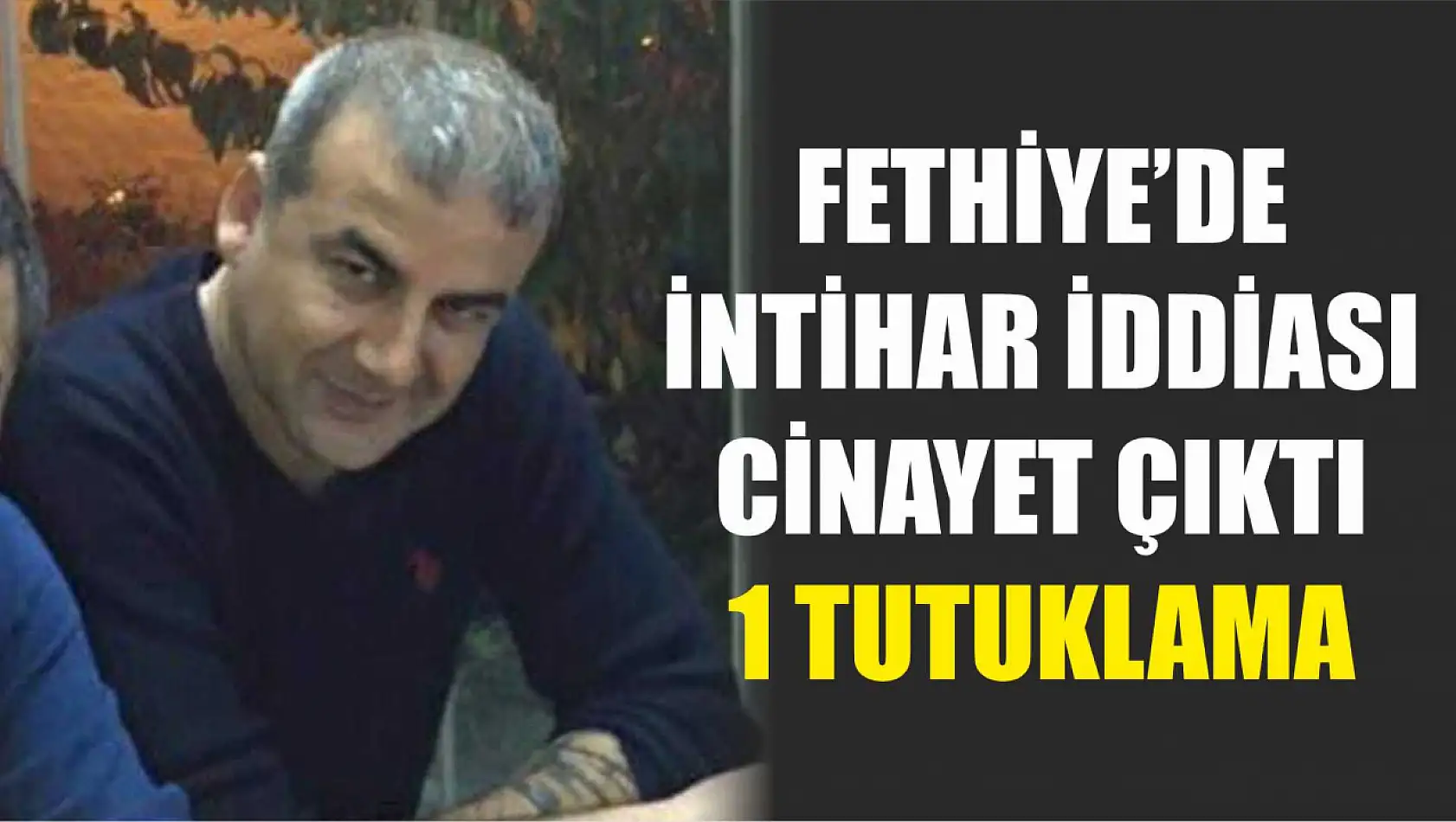 Fethiye'de intihar iddiası cinayet çıktı: 1 tutuklama